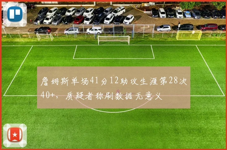 詹姆斯单场41分12助攻生涯第28次40+，质疑者称刷数据无意义