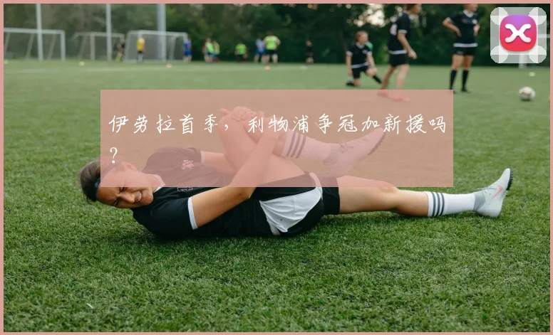 伊劳拉首季，利物浦争冠加新援吗？