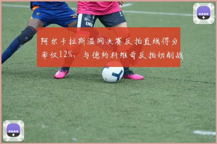 阿尔卡拉斯温网决赛反拍直线得分率仅12%，与德约科维奇反拍切削战术对抗失效分析